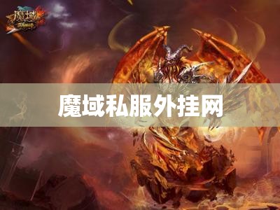 火焰领主之怒：揭秘魔域私服外挂网的强大秘密 - 轩辕网