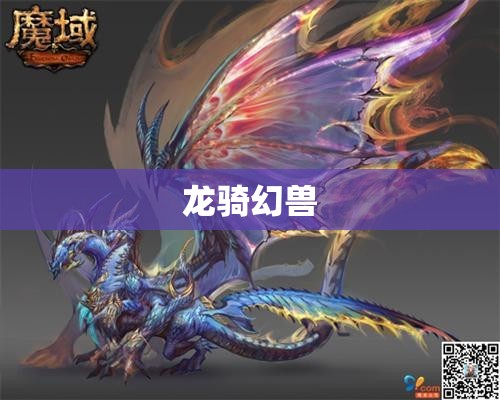 龙骑幻兽之谜：揭开魔域私服魔的神秘面纱 - 轩辕网