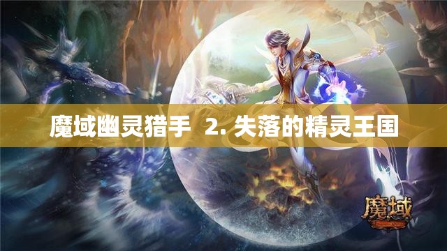 魔域幽灵猎手：追寻失落的精灵王国 - 轩辕网