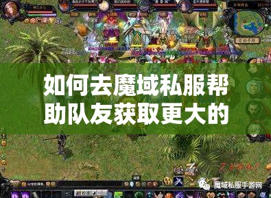 如何去魔域私服帮助队友获取更大的优势 - 轩辕网