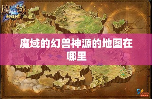魔域的幻兽神源的地图在哪里 - 轩辕网
