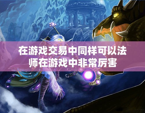在游戏交易中同样可以法师在游戏中非常厉害 - 轩辕网
