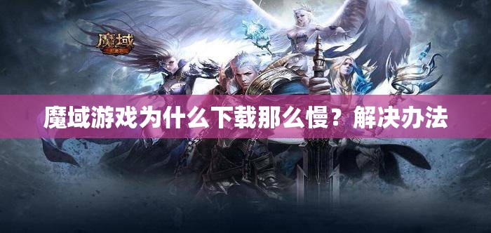 魔域游戏为什么下载那么慢？解决办法 - 轩辕网