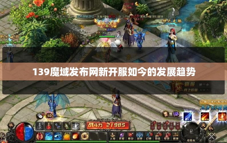 139魔域发布网新开服如今的发展趋势 - 轩辕网