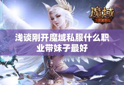 浅谈刚开魔域私服什么职业带妹子最好 - 轩辕网