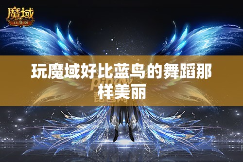 玩魔域好比蓝鸟的舞蹈那样美丽 - 轩辕网