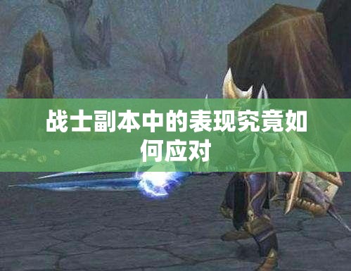 战士副本中的表现究竟如何应对 - 轩辕网