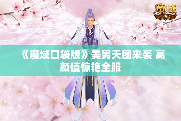 《魔域口袋版》美男天团来袭 高颜值惊艳全服 - 轩辕网