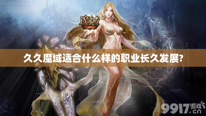 久久魔域适合什么样的职业长久发展? - 轩辕网