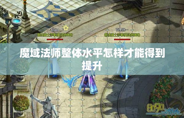 魔域法师整体水平怎样才能得到提升 - 轩辕网